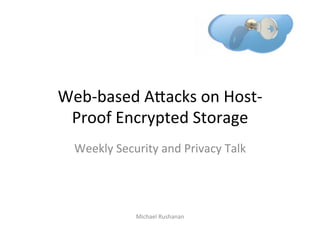 Web-­‐based	
  A*acks	
  on	
  Host-­‐
 Proof	
  Encrypted	
  Storage	
  
   Weekly	
  Security	
  and	
  Privacy	
  Talk	
  
                     	
  
                     	
  
                     	
  
                   Michael	
  Rushanan	
  
 