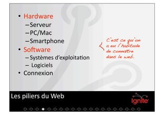 •  Hardware 
     – Serveur 
     – PC/Mac 
     – Smartphone                C’est ce qu’on
                                 a eu l’habitude
  •  SoKware                     de connaître
     – Systèmes d’exploita+on    dans le web.!
     –  Logiciels 
  •  Connexion 


Les piliers du Web  
 