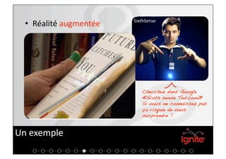 SixthSense 
  •  Réalité augmentée 




                             Cherchez dans Google
                             « Sixth sense Ted.com »!
                             Si vous ne connaissez pas
                             ça risque de vous
                             surprendre !!


Un exemple 
 