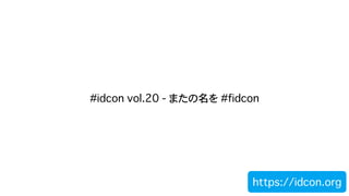 #idcon vol.20 - またの名を #fidcon
https://idcon.org
 