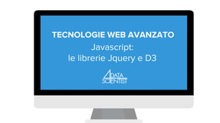 TECNOLOGIE WEB AVANZATO
Javascript:
le librerie Jquery e D3
 