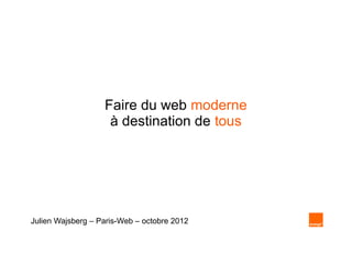 Faire du web moderne
                    à destination de tous




Julien Wajsberg – Paris-Web – octobre 2012
 