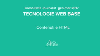 Corso Data Journalist gen-mar 2017
TECNOLOGIE WEB BASE
Contenuti e HTML
 