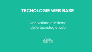 TECNOLOGIE WEB BASE
Una visione d’insieme
delle tecnologie web
 