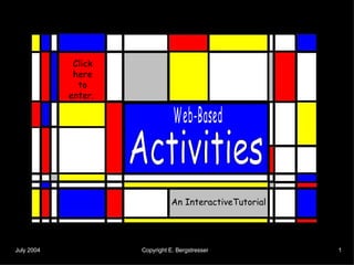 Activities Web-Based An InteractiveTutorial Click here to enter.  July 2004   Copyright E. Bergstresser   1 
