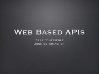 Web Based APIs
     Sara Scherieble
    Josh Schumacher