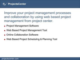 Improve your project management processes and collaboration by using web based project management from project center. ■   Project Management Software  ■   Web Based Project Management Tool  ■   Online Collaboration Software  ■   Web Based Project Scheduling & Planning Tool  projectscenter.com 