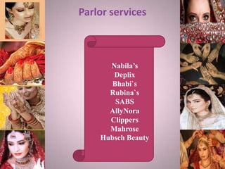 Parlor services
Nabila’s
Deplix
Bhabi`s
Rubina`s
SABS
AllyNora
Clippers
Mahrose
Hubsch Beauty
 