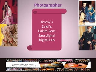 Photographer
Jimmy`s
Zaidi`s
Hakim Sons
Sara digital
Digital Lab
 