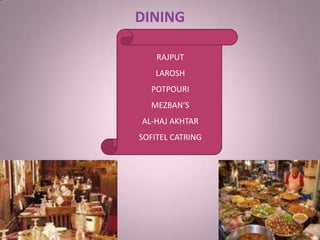 DINING
RAJPUT
LAROSH
POTPOURI
MEZBAN’S
AL-HAJ AKHTAR
SOFITEL CATRING
 