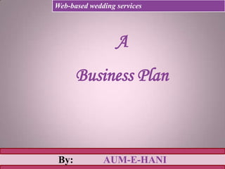 A
Business Plan
By: AUM-E-HANI
Web-based wedding services
 
