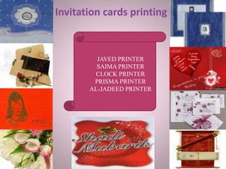 Invitation cards printing
JAVED PRINTER
SAIMA PRINTER
CLOCK PRINTER
PRISMA PRINTER
AL-JADEED PRINTER
 