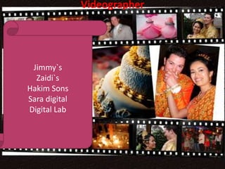 Videographer
Jimmy`s
Zaidi`s
Hakim Sons
Sara digital
Digital Lab
 