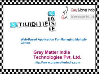 Grey Matter India
Technologies Pvt. Ltd.
http://www.greymatterindia.com
Web-Based Application For Managing Multiple
Clinics
 