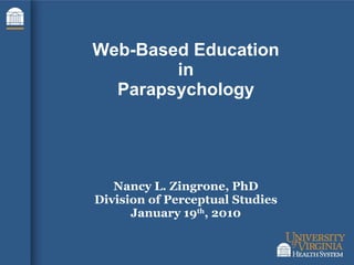 Web-Based Education in Parapsychology Nancy L. Zingrone, PhD Division of Perceptual Studies January 19 th , 2010 