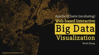 Wenli Zhang
Apache ECharts (incubating)
Web-based Interactive
Big Data
Visualization
ApacheCon North America 2019
 