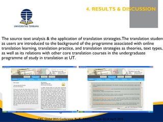 The source text analysis & the application of translation strategies.The translation student
as users are introduced to the background of the programme associated with online
translation learning, translation practice, and translation strategies as theories, text types,
as well as its relations with other core translation courses in the undergraduate
programme of study in translation at UT.
Figure 5. Introduction Section
4. RESULTS & DISCUSSION
OEC Global 2015 Conference, Banff, Alberta, Canada, 22-24 April 2015
 