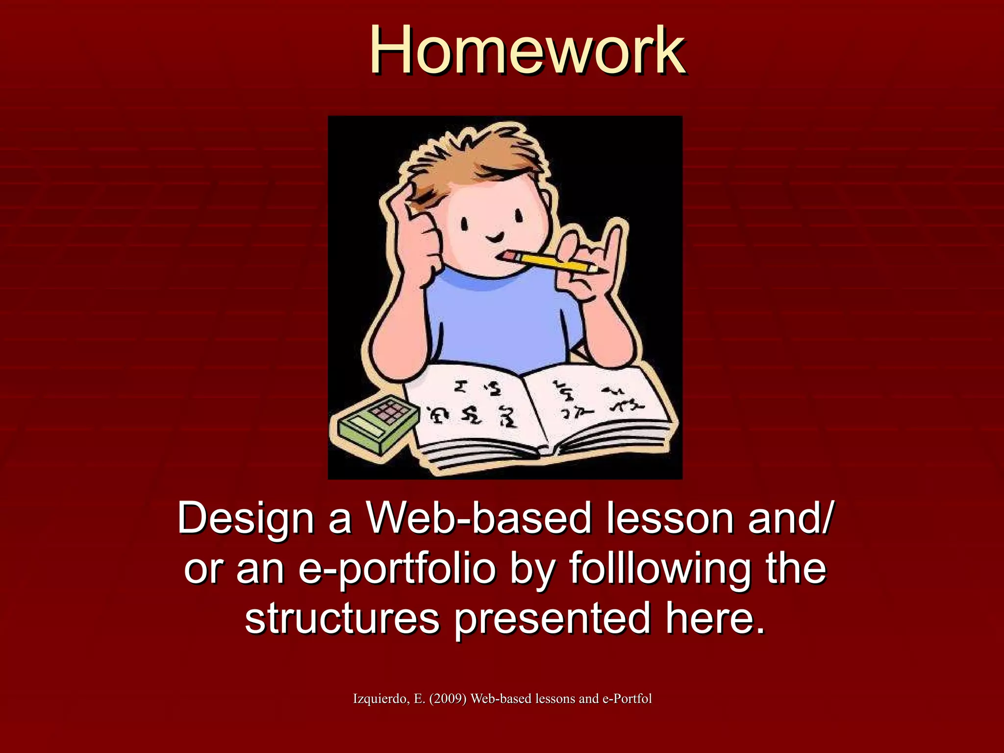 Homework Design a Web-based lesson and/or an e-portfolio by folllowing the structures presented here. 