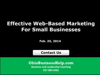 Effective Web-Based Marketing
For Small Businesses
Feb. 25, 2014

OhioBusinessHelp.com
Business and Leadership Coaching
937-985-0481

 