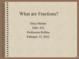 What are Fractions? Erica Steiner EDU 352 Profession Rollins February 15, 2012 