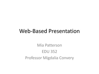 Web-Based Presentation
Mia Patterson
EDU 352
Professor Migdalia Convery
 