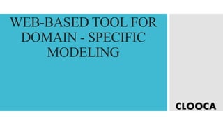 WEB-BASED TOOL FOR
DOMAIN - SPECIFIC
MODELING
CLOOCA
 