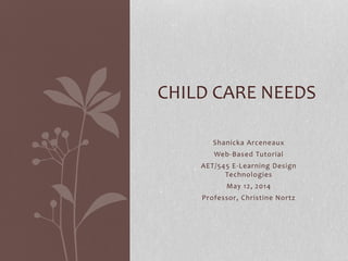 Shanicka Arceneaux
Web-Based Tutorial
AET/545 E-Learning Design
Technologies
May 12, 2014
Professor, Christine Nortz
CHILD CARE NEEDS
 