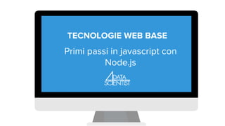 TECNOLOGIE WEB BASE
Primi passi in javascript con
Node.js
 