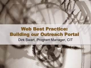 Web Best Practice: Building our Outreach Portal Dirk Swart, Program Manager, CIT 
