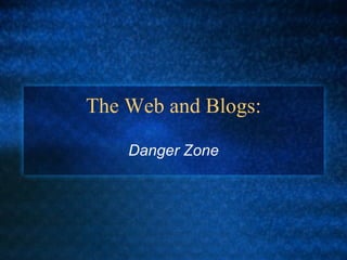 The Web and Blogs: Danger Zone 