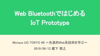 Web Bluetoothではじめる 
IoT Prototype 
Monaca UG TOKYO #9 〜先進的Web系技術を学ぶ〜 
2019/06/12 蔵下 雅之 
 