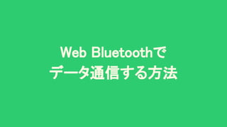 Web Bluetoothで 
データ通信する方法 
 