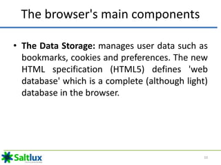 The browser's main components
• The Data Storage: manages user data such as
bookmarks, cookies and preferences. The new
HT...