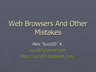 Web Browsers And Other Mistakes Alex “kuza55” K. [email_address] http://kuza55.blogspot.com/ 