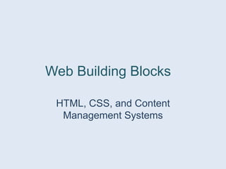 Web Building Blocks
HTML, CSS, and Content
Management Systems
 