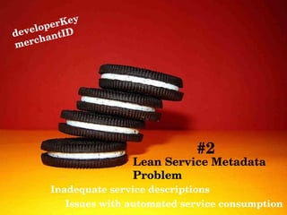 Issues with automated service consumption Inadequate service descriptions  developerKey merchantID Lean Service Metadata  Problem #2 