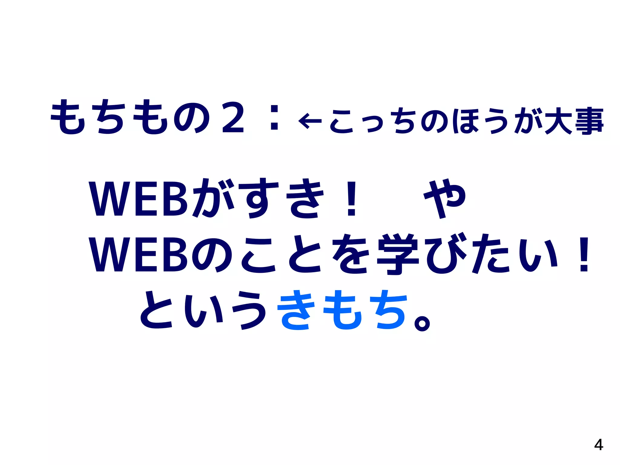 もちもの２：←こっちのほうが大事
WEBがすき！ や
WEBのことを学びたい！
というきもち。
4
 