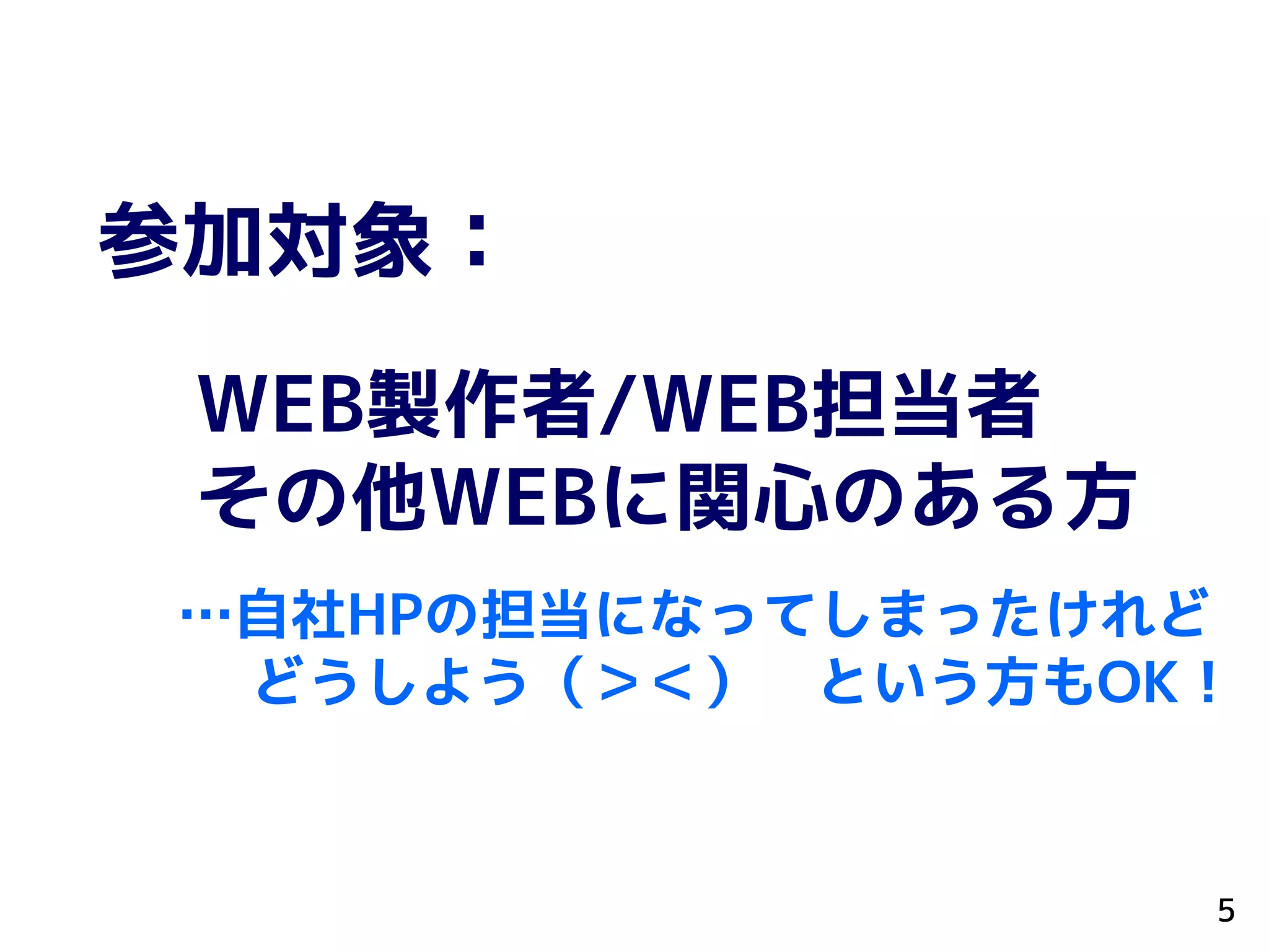 参加対象：
WEB製作者/WEB担当者
その他WEBに関心のある方
…自社HPの担当になってしまったけれど
どうしよう（＞＜） という方もOK！
5
 