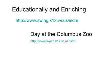 Educationally and Enriching http://www.swing.k12.wi.us/isdn/ Day at the Columbus Zoo http://www.swing.k12.wi.us/isdn/ 