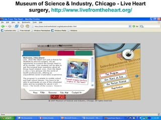 Museum of Science & Industry, Chicago - Live Heart surgery,  http://www.livefromtheheart.org/ 
