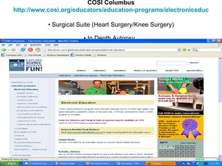 COSI Columbus http://www.cosi.org/educators/education-programs/electroniceducation/ • Surgical Suite (Heart Surgery/Knee Surgery) • In Depth Autopsy   