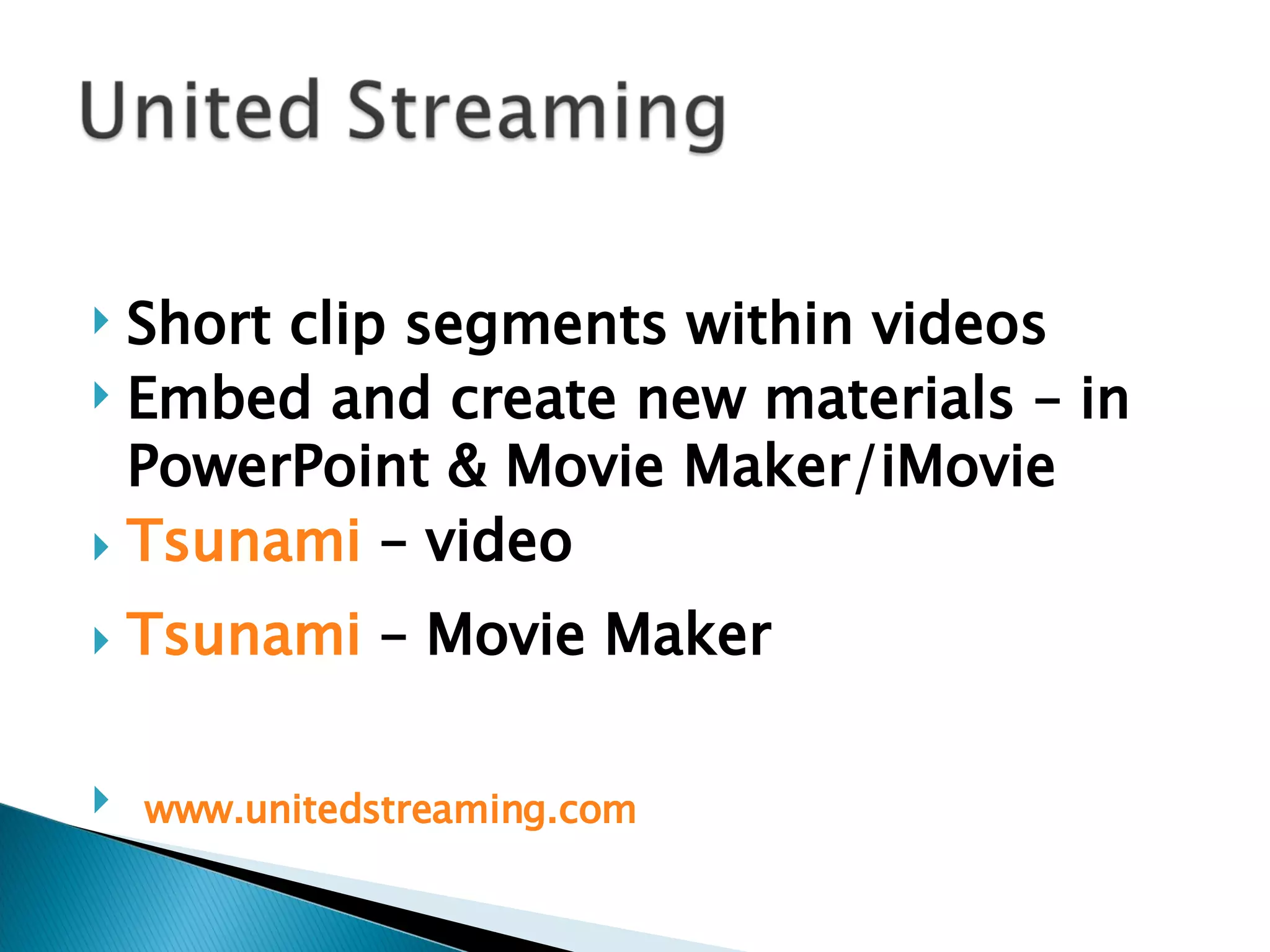Short clip segments within videos Embed and create new materials – in PowerPoint & Movie Maker/iMovie Tsunami  – video Tsunami  – Movie Maker www.unitedstreaming.com   