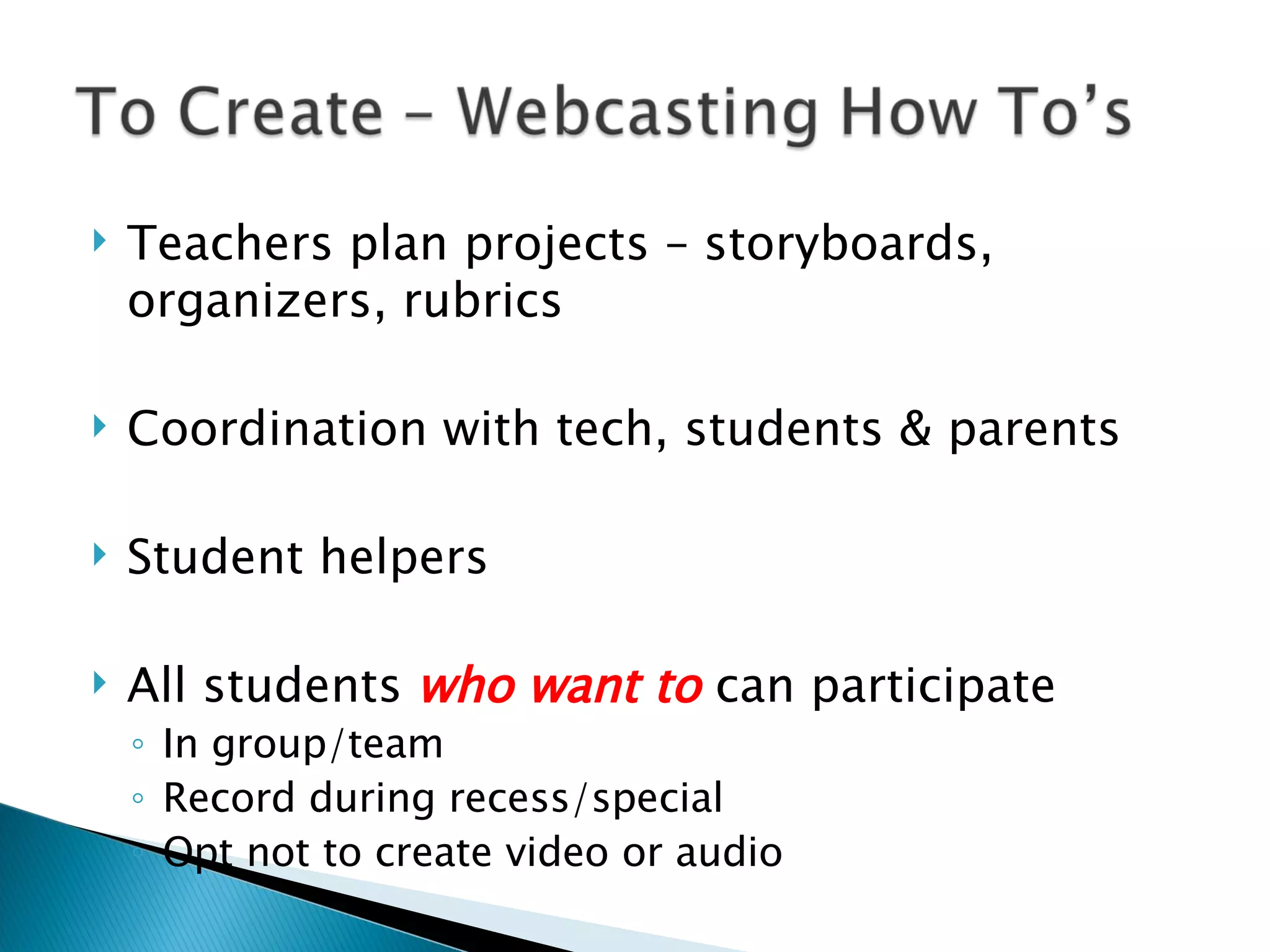 Teachers plan projects – storyboards, organizers, rubrics  Coordination with tech, students & parents Student helpers All students  who want to  can participate In group/team Record during recess/special Opt not to create video or audio 
