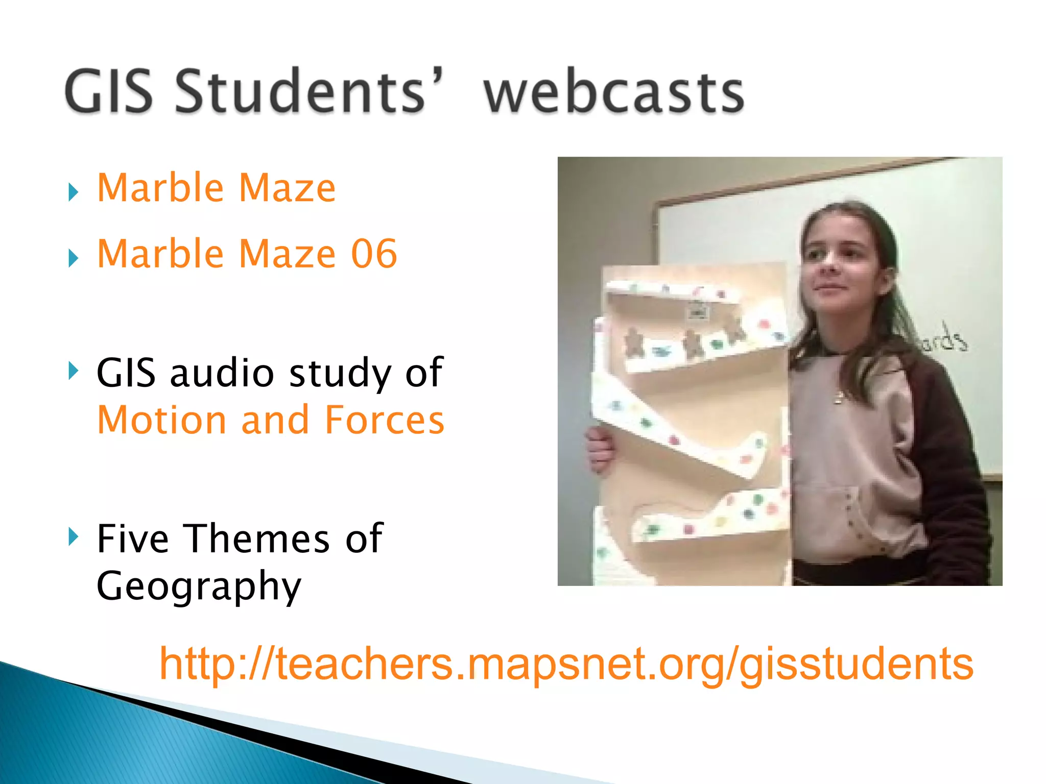 Marble Maze  Marble Maze 06 GIS audio study of  Motion and Forces Five Themes of Geography  http://teachers.mapsnet.org/gisstudents   