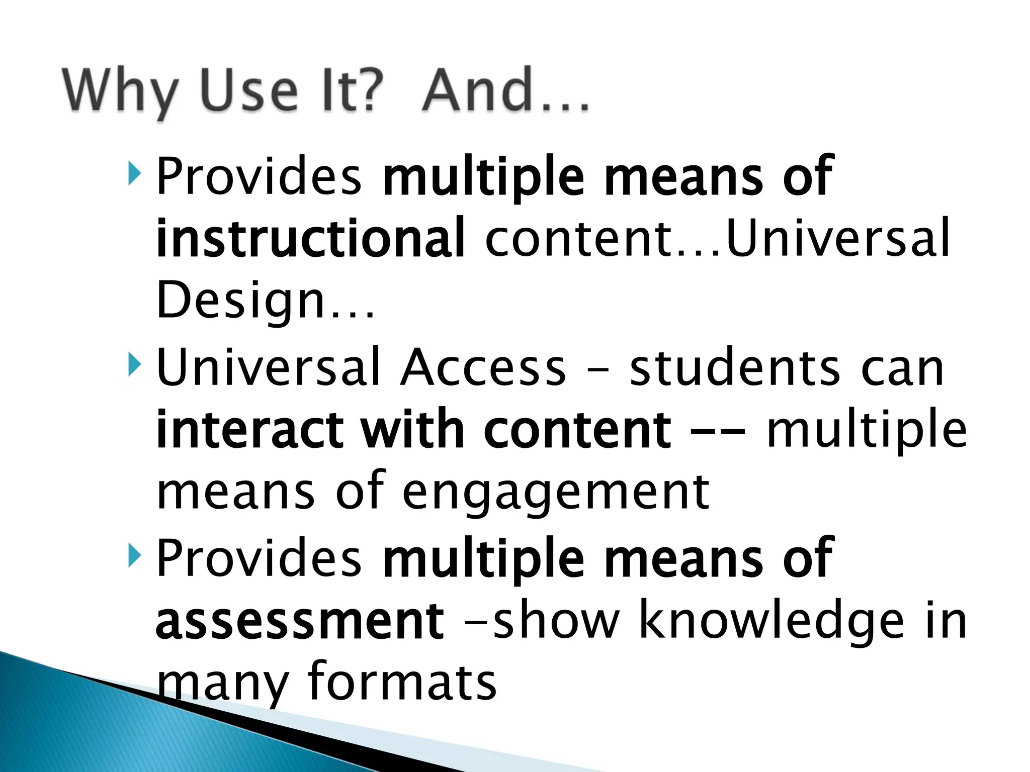 Provides  multiple means of instructional  content…Universal Design… Universal Access – students can  interact with content --  multiple means of engagement Provides  multiple means of assessment  -show knowledge in many formats  