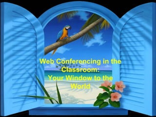 Web Conferencing in the Classroom: Your Window to the World 
