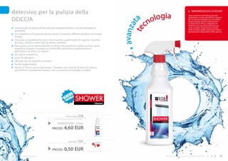 detersivo per la pulizia della                                                                                                                                                 NANOMOLECOLE DI SILICIO


                                                                                                                                   logia
                                                                                                                                                                              Sono sostanze chimiche di piccole

     DOCCIA
                                                                                                                                 no
                                                                                                                                                                              dimensioni ancora più efficaci rispetto




                                                                                                                           ta
                                                                                                                                                                              alle molecole di dimensioni standard.


                                                                                                                                c
                                                                                                                                                                              Proprio grazie alle loro dimensioni,
                                                                                                                                                                              le molecole di silicio, utilizzate nel




                                                                                                                     avanza
                                                                                                                                                                              detersivo per la pulizia della doccia,
      indicato per la pulizia di box doccia, impianti sanitari, vasche da bagno e                                                                                             sono in grado di penetrare a fondo




                                                                                                                        te
                                                                                                                                                                              nella struttura della superficie trattata,
      piastrelle                                                                                                                                                              prevenendo il depositarsi dello sporco.
      un complesso di sostanze attive, rende il prodotto efficace perfino con acqua
      fredda
      rimuove accuratamente tutti i tipi di sporco quali residui di sapone, macchie
      d’acqua, calcare e altro tipo di sporco ostinato
      formulato con le nanomolecole di silicio che penetrano nella struttura della
      superficie trattata, creando un sottile film protettivo e prevenendo il
      depositarsi di sporco e vapore
      ad azione antistatica
      privo di allergeni
      delicato per la superficie trattata
      lucida leggermente
      lascia un fresco aroma agrumato - fruttato: una miscela di note di arancia,
      pompelmo, mandarino e pesca, con un accento di vaniglia e ambra




                                                             Va
                                                         UOmULa
                                                        nfOr               SHOwER
                                                                                                      cleaner



                                                           shower cleaner       C22
                                         (spruzzatore venduto separatamente) 6,13 EUR/1L


                                              CONFEZIONE : 750ml
                                       PREZZO:           4,60 EUR

                                                               spruzzatore      C31


                                       PREZZO:           0,50 EUR                          PREZZO TOTALE: 5,10 EUR


58           www.fmgroup.co.it                                                                                                        I prodotti FM GROUP for home sono prodotti originali di FM GROUP World.        59
 