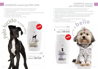 SHAMPOO delicato
     SHAMPOO universale PER CANI                                                                                                           per YORKSHIRE TERRIER
     indicato per la cura del pelo e della cute per cani di tutte le razze                        uno shampoo delicato indicato per la cura del pelo e della cute dei cani
     contiene sostanze detergenti e sostanze attive che detergono                                 di razza Yorkshire Terrier e di tutte le razze di cani con il pelo lungo
     accuratamente il pelo                                                                        l’estratto di equiseto dei campi è efficace nella cura del pelo, ripristina l’elasticità
     l’estratto di aloe lenisce le infiammazioni della cute e previene la caduta del pelo         dello stesso, donandogli un aspetto sano
     la glicerina ripristina la giusta idratazione della cute                                     l’estratto di aloe lenisce le infiammazioni della cute e previene la caduta del pelo
     pH neutro, adatto per gli animali                                                            l’aggiunta di allantoina e d-pantenolo stimola la rigenerazione della pelle,
     indicato per i cani di età superiore ai 6 mesi                                               velocizza la guarigione delle piccole ferite, nonché ravviva e rende liscio




           ido e cu
                                                                                                  e lucido il pelo
                                                                                                  la presenza della glicerina rende la pelle perfettamente idratata



          c                                                                                                                                                             ello
                                                                                                  pH neutro, adatto per gli animali
                                                                                                  indicato per i cani di età superiore ai 6 mesi



                                                                                                                                                                      b
 elo lu

                                       te
                                                                                                   gentle shampoo for yorkshire terrier Z002
                                                                                                                                 39,50 EUR/1L                  è
                                           s an a

                                                                                                            CONFEZIONE : 200ml




                                                                                                                                                Piccolo
                                                                                                       PREZZO:        7,90 EUR
P




                                                         all purpose shampoo for dogs   Z003
                                                                                   39,50 EUR/1L


                                                       CONFEZIONE : 200ml
                                                       PREZZO:     7,90 EUR



 8             www.fmgroup.co.it                                                                                                                I prodotti FM GROUP for home sono prodotti originali di FM GROUP World.   9
 
