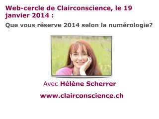 Web-cercle de Clairconscience, le 19
janvier 2014 :
Que vous réserve 2014 selon la numérologie?

Avec Hélène Scherrer
www.clairconscience.ch

 