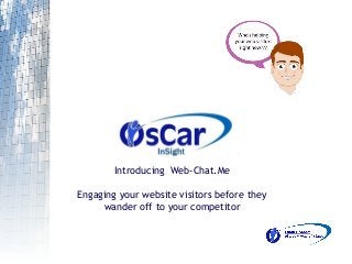 Introducing Web-Chat.Me
Engaging your website visitors before they
wander off to your competitor
 
